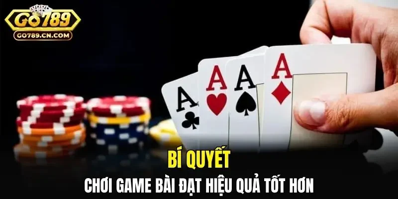Bí quyết chơi game bài đạt hiệu quả tốt hơn