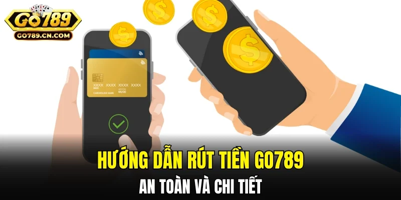 Hướng dẫn từng bước rút tiền GO789 an toàn và chi tiết