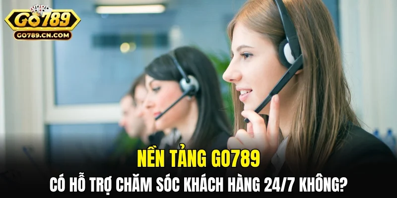 Nền tảng có hỗ trợ chăm sóc khách hàng xuyên suốt 24/7 không?