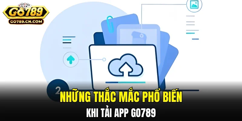Những thắc mắc phổ biến khi tải app GO789