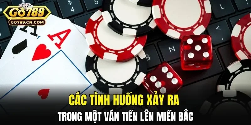 Các tình huống xảy ra trong một ván Tiến Lên Miền Bắc
