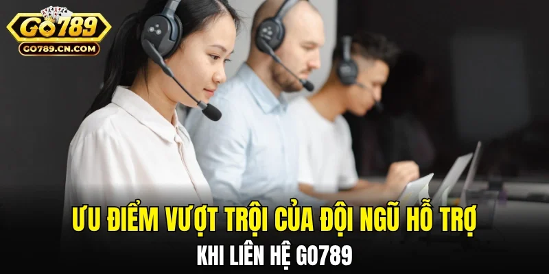 Ưu điểm vượt trội của đội ngũ hỗ trợ khi liên hệ GO789